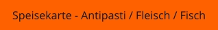 Speisekarte - Antipasti / Fleisch / Fisch