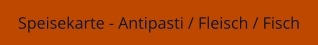 Speisekarte - Antipasti / Fleisch / Fisch