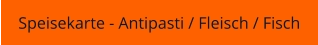 Speisekarte - Antipasti / Fleisch / Fisch