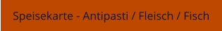 Speisekarte - Antipasti / Fleisch / Fisch